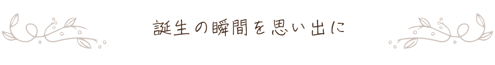 誕生の瞬間を思い出に