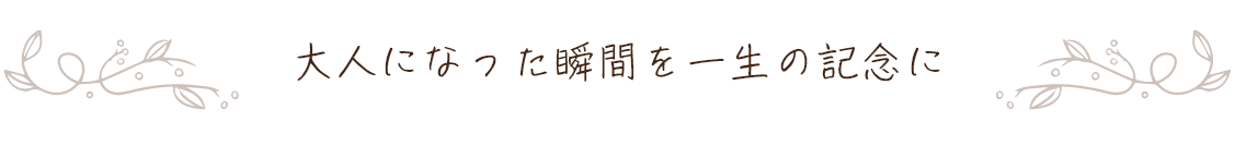 大人になった瞬間を一生の記念に